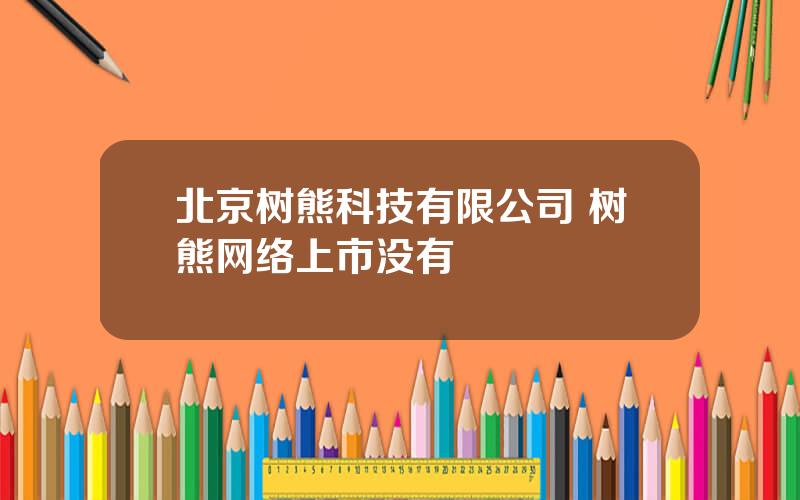 北京树熊科技有限公司 树熊网络上市没有